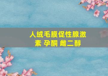 人绒毛膜促性腺激素 孕酮 雌二醇